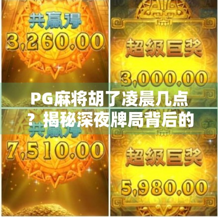 PG麻将胡了凌晨几点？揭秘深夜牌局背后的真相与健康提醒！