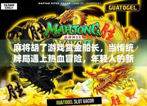 麻将胡了游戏赏金船长,当传统牌局遇上热血冒险,年轻人的新宠来了! 麻将胡了游戏赏金船长,当传统牌局遇上热血冒险,年轻人的新宠来了!