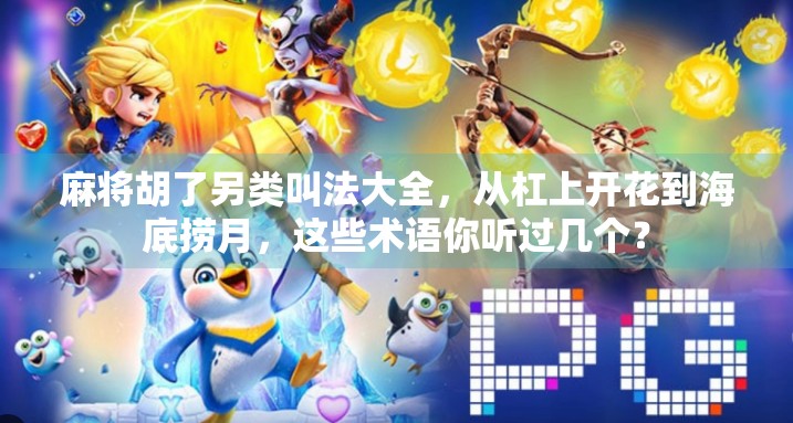 麻将胡了另类叫法大全,从杠上开花到海底捞月,这些术语你听过几个? 麻将胡了另类叫法大全,从杠上开花到海底捞月,这些术语你听过几个?