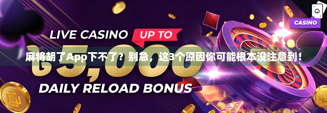 麻将胡了App下不了？别急，这3个原因你可能根本没注意到！