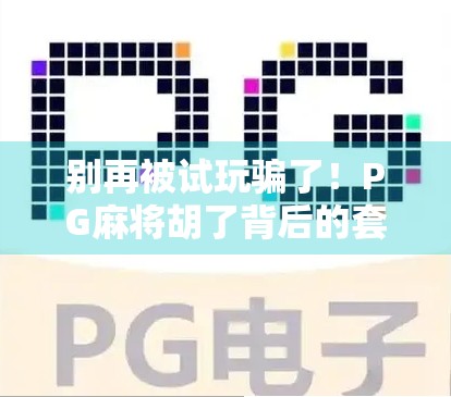 别再被试玩骗了！PG麻将胡了背后的套路，新手必看避坑指南！