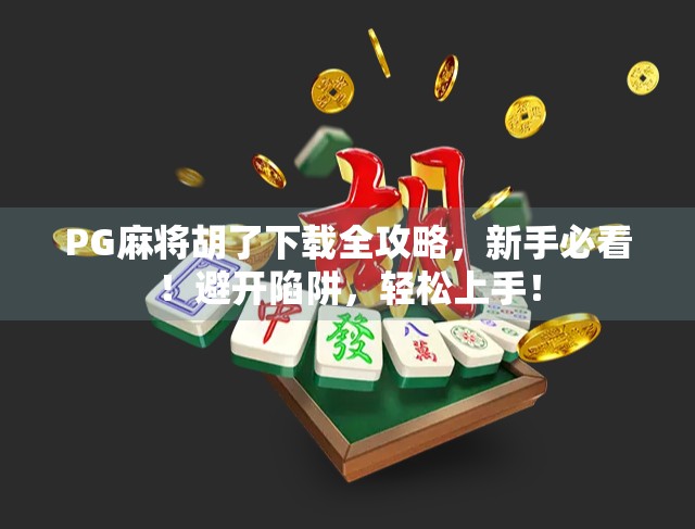 PG麻将胡了下载全攻略，新手必看！避开陷阱，轻松上手！