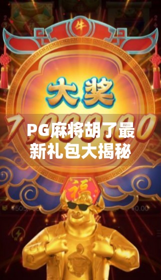 PG麻将胡了最新礼包大揭秘！新手老手都抢疯了，到底值不值得领？