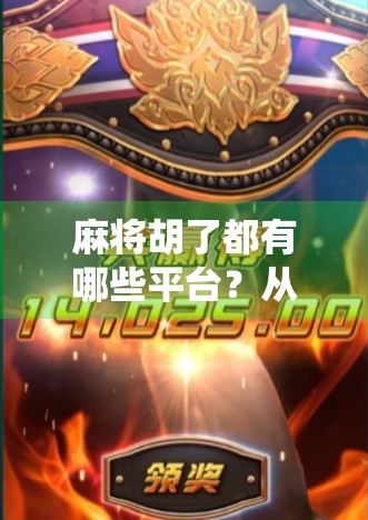 麻将胡了都有哪些平台?从传统牌桌到数字世界的全面盘点! 麻将胡了都有哪些平台?从传统牌桌到数字世界的全面盘点!