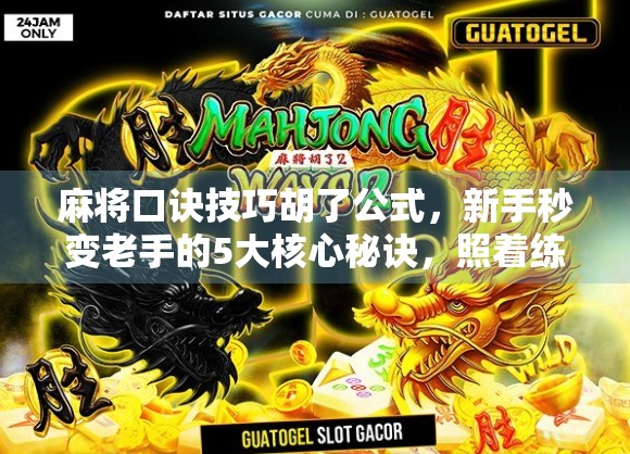 麻将口诀技巧胡了公式，新手秒变老手的5大核心秘诀，照着练就能赢！