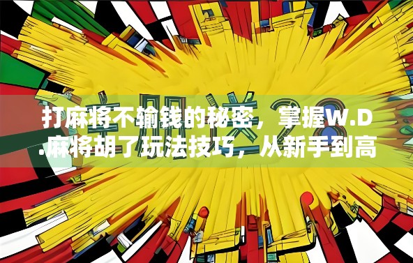 打麻将不输钱的秘密，掌握W.D.麻将胡了玩法技巧，从新手到高手的进阶之路！