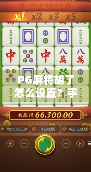PG麻将胡了怎么设置？手把手教你从零开始玩转这款热门麻将游戏！