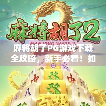 麻将胡了PG游戏下载全攻略，新手必看！如何快速上手并赢钱不被坑？