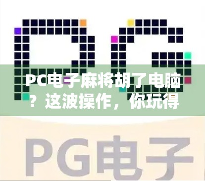 PC电子麻将胡了电脑?这波操作,你玩得明白吗? PC电子麻将胡了电脑?这波操作,你玩得明白吗?