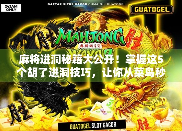 麻将进洞秘籍大公开！掌握这5个胡了进洞技巧，让你从菜鸟秒变牌局王者！