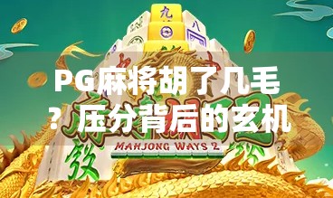 PG麻将胡了几毛?压分背后的玄机,你真的懂吗? PG麻将胡了几毛?压分背后的玄机,你真的懂吗?