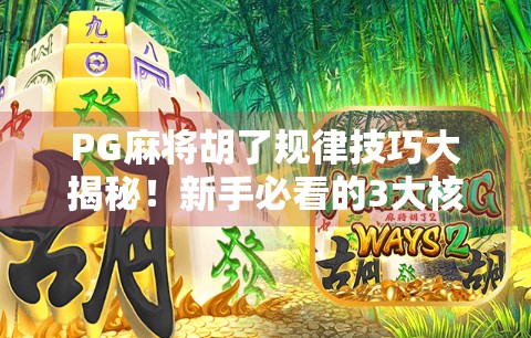 PG麻将胡了规律技巧大揭秘！新手必看的3大核心策略，轻松上分不翻车！