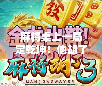 麻将桌上一局定乾坤！他胡了，赢了100万，但背后的故事更让人震撼！