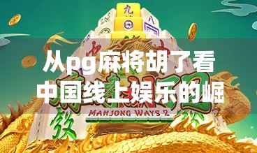 从pg麻将胡了看中国线上娱乐的崛起,年轻人为何越来越爱打麻将?
