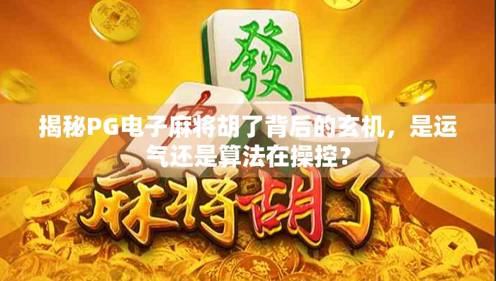 揭秘PG电子麻将胡了背后的玄机，是运气还是算法在操控？