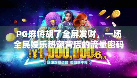 PG麻将胡了全屏发财，一场全民娱乐热潮背后的流量密码与人性洞察