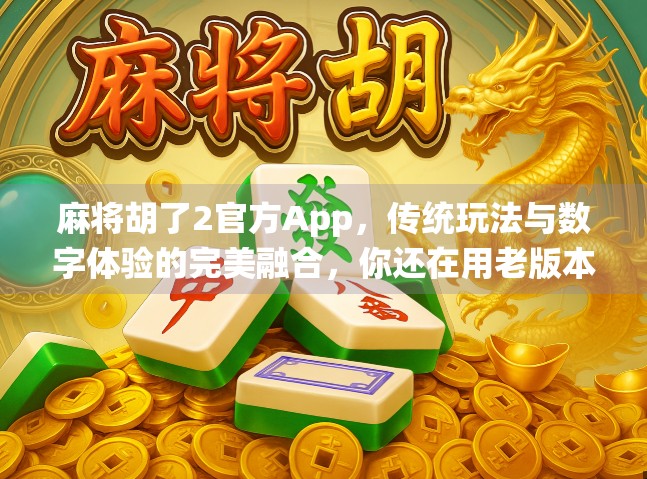 麻将胡了2官方App,传统玩法与数字体验的完美融合,你还在用老版本吗?