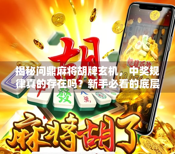 揭秘问鼎麻将胡牌玄机，中奖规律真的存在吗？新手必看的底层逻辑！