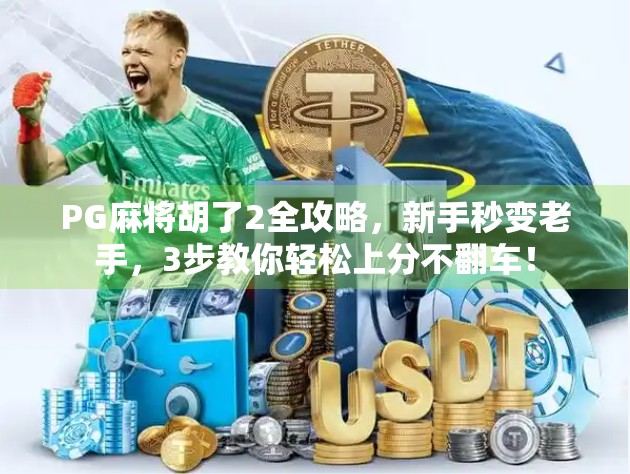 PG麻将胡了2全攻略，新手秒变老手，3步教你轻松上分不翻车！