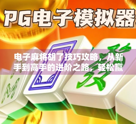 电子麻将胡了技巧攻略，从新手到高手的进阶之路，轻松赢在起跑线！