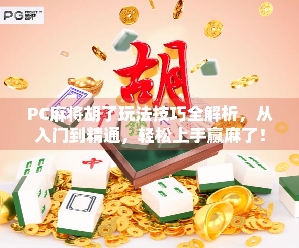 PC麻将胡了玩法技巧全解析,从入门到精通,轻松上手赢麻了!