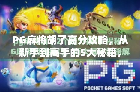 PG麻将胡了高分攻略，从新手到高手的5大秘籍，轻松上分不是梦！