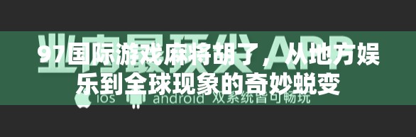 97国际游戏麻将胡了，从地方娱乐到全球现象的奇妙蜕变