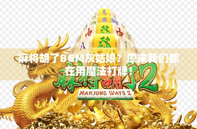 麻将胡了BGM灰姑娘？原来我们都在用魔法打牌！