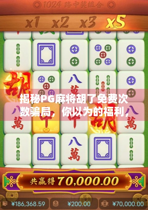 揭秘PG麻将胡了免费次数骗局，你以为的福利，其实是陷阱！