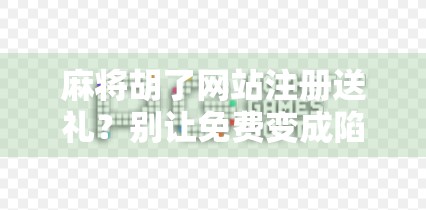 麻将胡了网站注册送礼？别让免费变成陷阱！