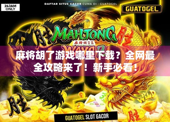 麻将胡了游戏哪里下载？全网最全攻略来了！新手必看！