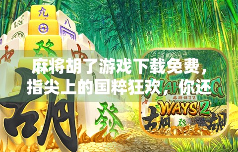 麻将胡了游戏下载免费，指尖上的国粹狂欢，你还在等什么？