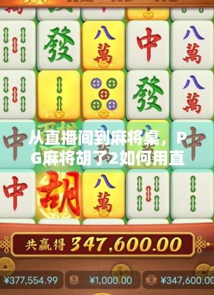 从直播间到麻将桌,PG麻将胡了2如何用直播+游戏打开全民娱乐新赛道? 从直播间到麻将桌,PG麻将胡了2如何用直播+游戏打开全民娱乐新赛道?