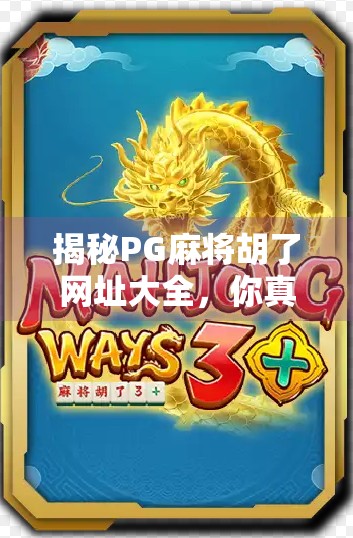 揭秘PG麻将胡了网址大全,你真的了解这个热门游戏平台吗? 揭秘PG麻将胡了网址大全,你真的了解这个热门游戏平台吗?