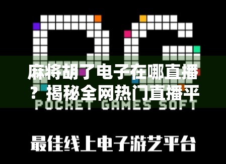 麻将胡了电子在哪直播？揭秘全网热门直播平台与新手避坑指南！