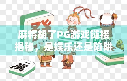 麻将胡了PG游戏链接揭秘，是娱乐还是陷阱？新手必看避坑指南！