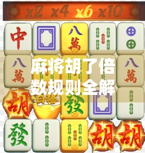 麻将胡了倍数规则全解析,新手必看,高手也需精进! 麻将胡了倍数规则全解析,新手必看,高手也需精进!
