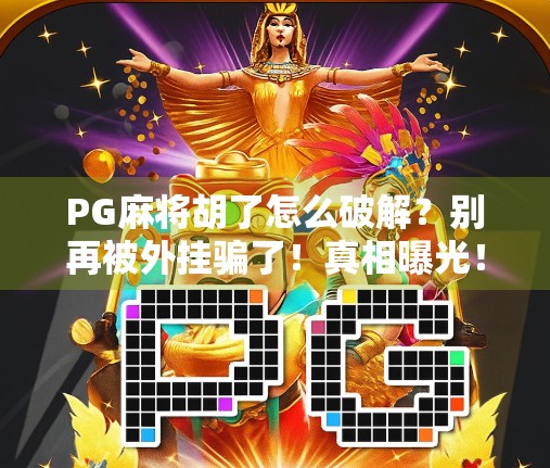 PG麻将胡了怎么破解？别再被外挂骗了！真相曝光！