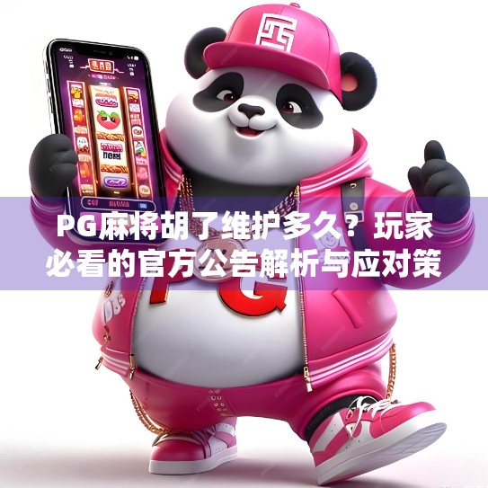 PG麻将胡了维护多久？玩家必看的官方公告解析与应对策略！