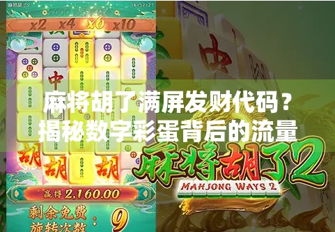 麻将胡了满屏发财代码?揭秘数字彩蛋背后的流量密码与人性博弈! 麻将胡了满屏发财代码?揭秘数字彩蛋背后的流量密码与人性博弈!