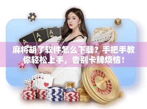 麻将胡了软件怎么下载？手把手教你轻松上手，告别卡牌烦恼！