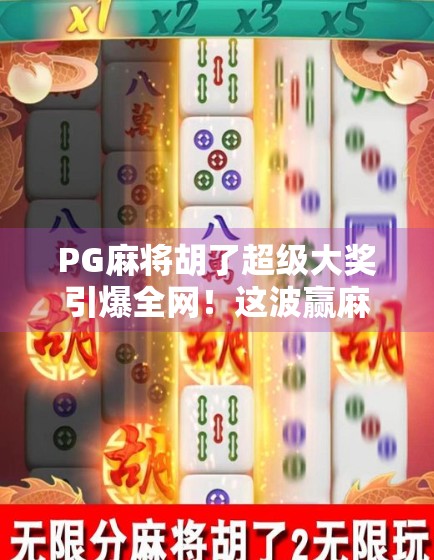 PG麻将胡了超级大奖引爆全网！这波赢麻了的玩家，到底有多离谱？