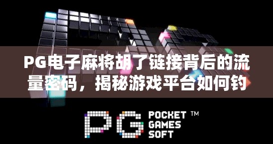 PG电子麻将胡了链接背后的流量密码，揭秘游戏平台如何钓住玩家的注意力？