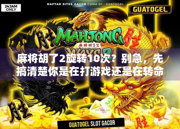 麻将胡了2旋转10次？别急，先搞清楚你是在打游戏还是在转命运！