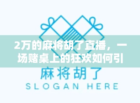 2万的麻将胡了直播，一场赌桌上的狂欢如何引爆全网？