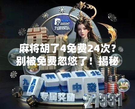 麻将胡了4免费24次？别被免费忽悠了！揭秘背后的真实套路