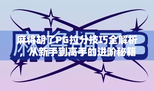 麻将胡了PG拉分技巧全解析,从新手到高手的进阶秘籍! 麻将胡了PG拉分技巧全解析,从新手到高手的进阶秘籍!