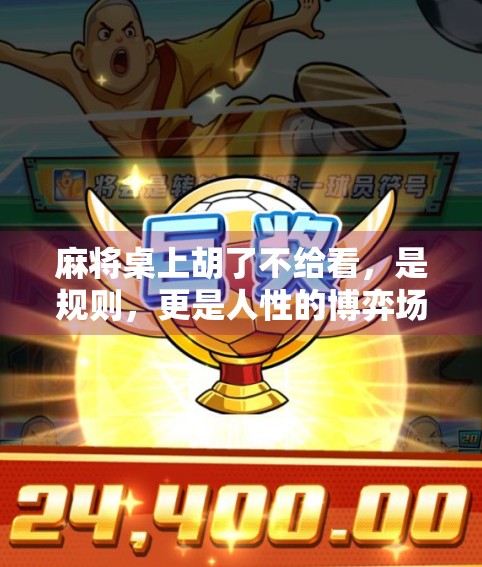 麻将桌上胡了不给看,是规则,更是人性的博弈场 麻将桌上胡了不给看,是规则,更是人性的博弈场