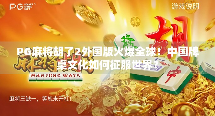 PG麻将胡了2外国版火爆全球!中国牌桌文化如何征服世界? PG麻将胡了2外国版火爆全球!中国牌桌文化如何征服世界?
