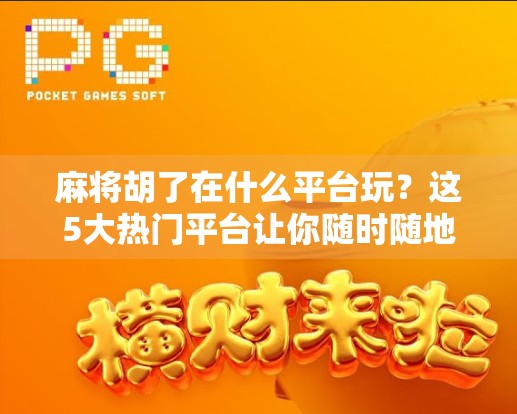 麻将胡了在什么平台玩？这5大热门平台让你随时随地畅玩正宗麻将！